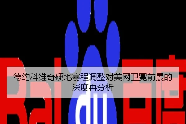 德约科维奇硬地赛程调整对美网卫冕前景的深度再分析