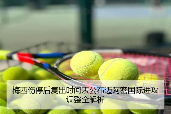 梅西伤停后复出时间表公布迈阿密国际进攻调整全解析