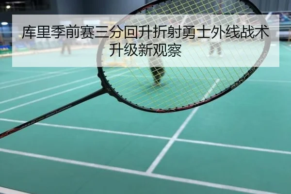 库里季前赛三分回升折射勇士外线战术升级新观察